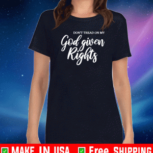 DON'T TREAD ON MY GOD GIVEN RIGHTS SHIRT
