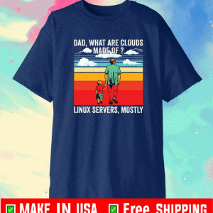 Dad what are clouds made of Linux servers mostly Shirt