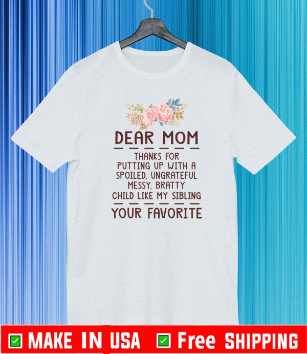 Dear mom thanks for putting up with a spoiled ungrateful messy bratty child like my sibling love T-Shirt
