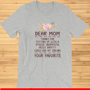 Dear mom thanks for putting up with a spoiled ungrateful messy bratty child like my sibling love T-Shirt