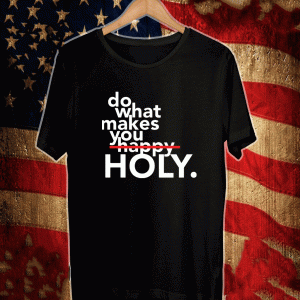 Do what makes you Holy Shirt