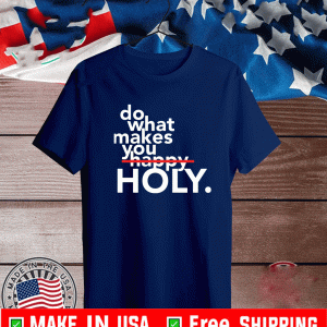 Do what makes you Holy Shirt