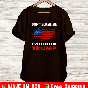 Don't Blame Me I Voted For Trump Shirt