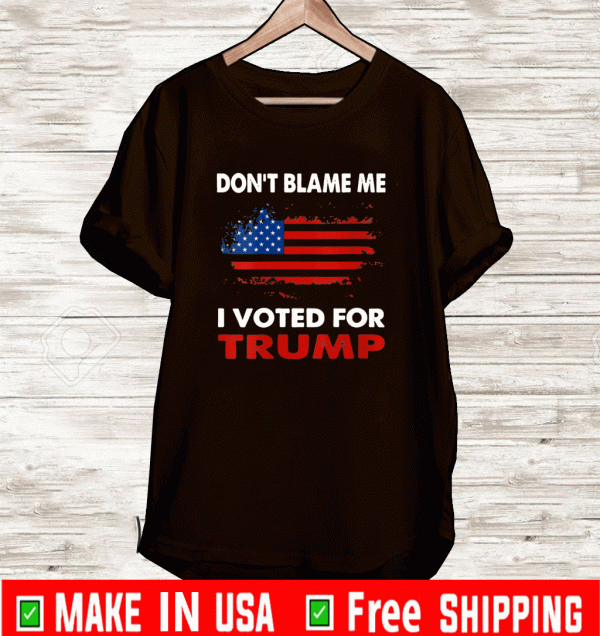 Don't Blame Me I Voted For Trump Shirt