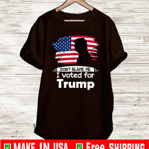 Don't Blame Me I Voted For Trump Shirt