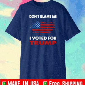 Don't Blame Me I Voted For Trump Shirt