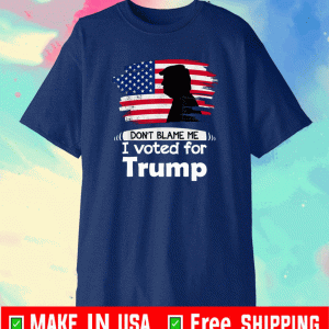 Don't Blame Me I Voted For Trump Shirt