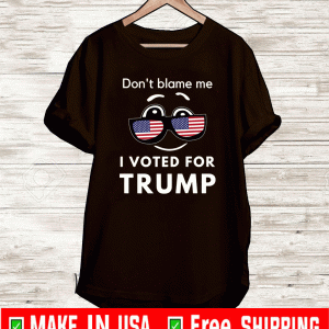 Don't Blame Me I Voted for Trump USA T-Shirt