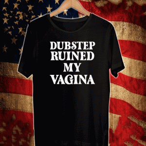 Dubstep Ruined My Vagina 2021 T-Shirt