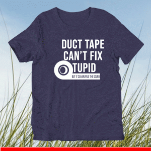 Duct tape can’t fix stupid but it can muffle the sound shirt