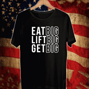 Eat big lift big get big Shirt
