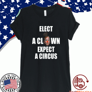 Elect A Clown Expect A Circus Shirt
