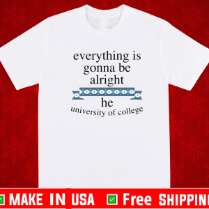 Everything is gonna be alright he university of college Shirt