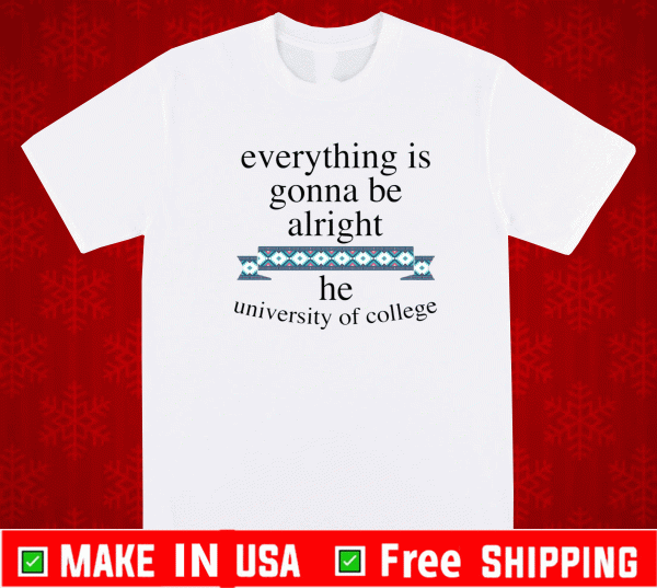 Everything is gonna be alright he university of college Shirt