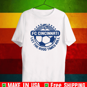 FC CINCINNATI LET THE GOOD TIMES ROLL SHIRT