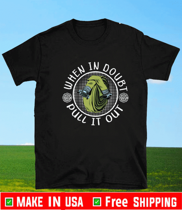 Firefighter When In Doubt Pull it Out Shirt