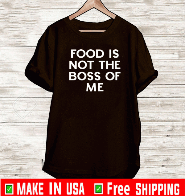 Food is not the boss of me Shirt