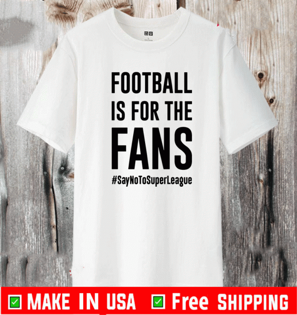 Football Is For The Fans Say No To Super League Shirt