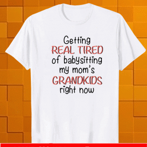 Getting real tired of babysitting my mom’s grandkids right now T-Shirt