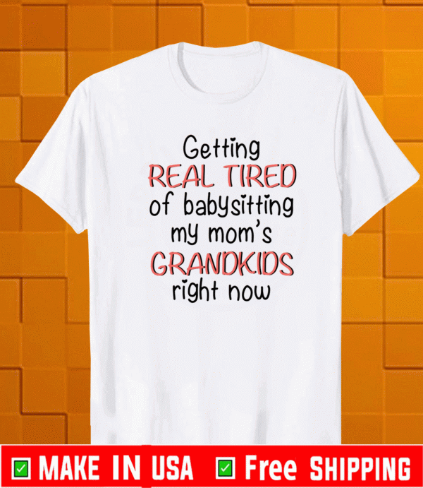 Getting real tired of babysitting my mom’s grandkids right now T-Shirt