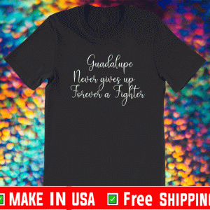 Guadalupe Never Gives up Forever a Fighter Shirt