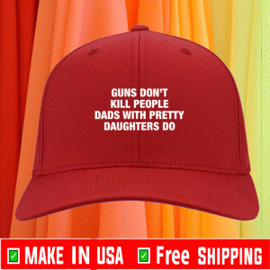 Buy Guns don’t kill people dads with pretty daughters do hat 2021