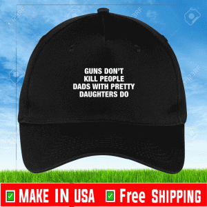 Buy Guns don’t kill people dads with pretty daughters do hat 2021