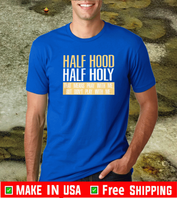 HALF HOOD - HALF HOLY THAT MEANS PRAY WITH ME BUT DON'T PLAY WITH ME SHIRT