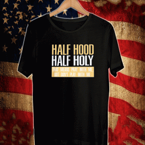 HALF HOOD - HALF HOLY THAT MEANS PRAY WITH ME BUT DON'T PLAY WITH ME SHIRT