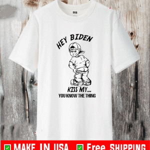 Hey Biden Kiss My You Know The Thing Shirt