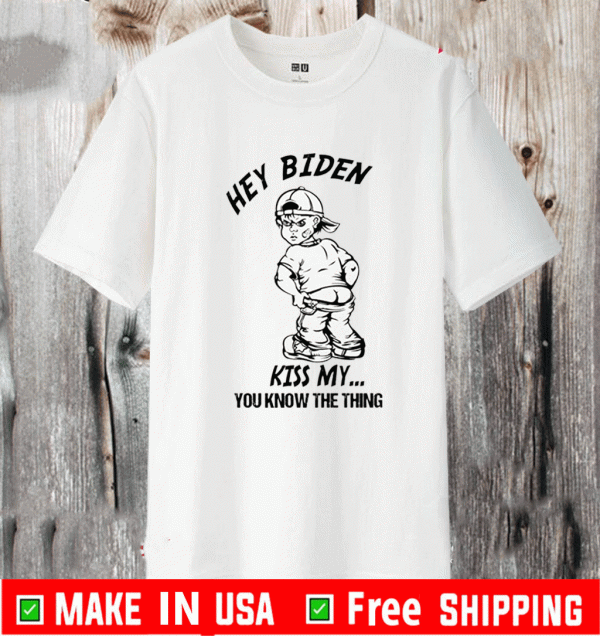 Hey Biden Kiss My You Know The Thing Shirt