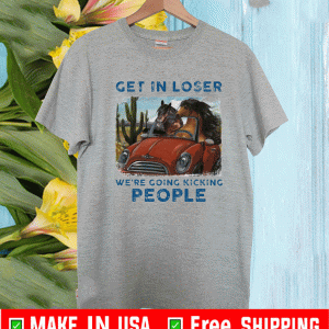 Horse get in loser we’re going kicking people shirt