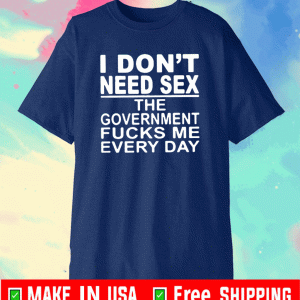 I Don’t Need Sex The Government Fucks Me Everyday T-Shirt