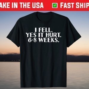 I FELL YES IT HURT 6-8 WEEKS T-Shirt