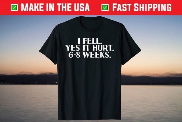 I FELL YES IT HURT 6-8 WEEKS T-Shirt