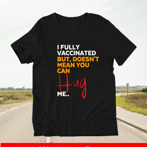 I Fully Vaccinated But Doesn't Mean You Can Hug Me T-Shirt