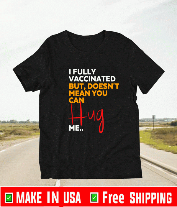 I Fully Vaccinated But Doesn't Mean You Can Hug Me T-Shirt