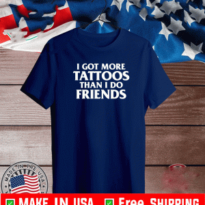 I Got More Tattoos Than I Do Friends Shirts
