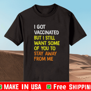 I Got Vaccinated But I Still Want Some Of You To Stay Away From Me Shirt