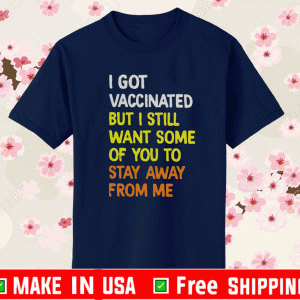 I Got Vaccinated But I Still Want Some Of You To Stay Away From Me Shirt