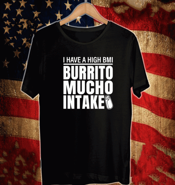 I Have A High BMmi Burrito Mucho Intake Shirt