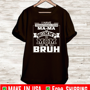 I Have Transitioned From Ma-ma To Mommy To Mom To Bruh T-Shirt