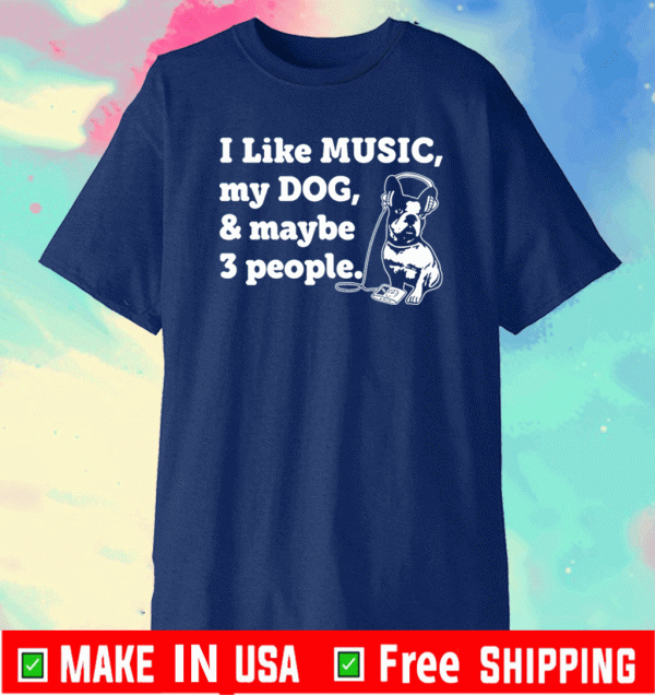 I Like Music My Dog & Maybe 3 Peope Shirt