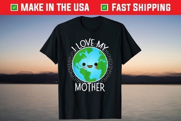 I Love My Mother Earth Shirt Funny Earth Day T-Shirt