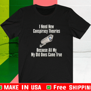 I NEED NEW CONSPIRACIES BECAUSE ALL MY OLD ONES CAME TRUE SHIRT