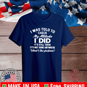 I Was Told To Check My Attitude Shirt