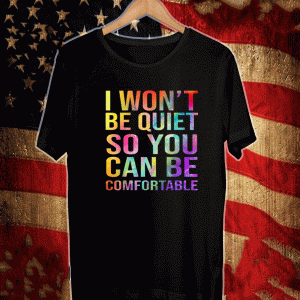 I Won't Be Quiet So You Can Be Comfortable Shirt