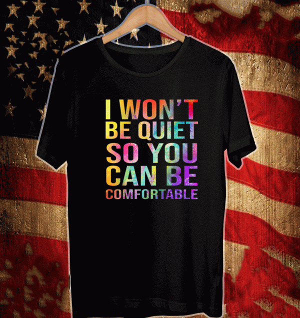 I Won't Be Quiet So You Can Be Comfortable Shirt