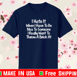 I hate it when I have to be nice to someone I really want to throw a brick at shirt