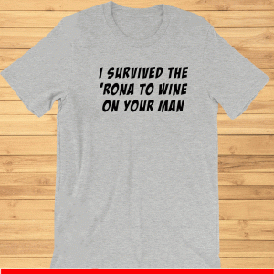 I survived the ‘rona to wine on your man Shirt